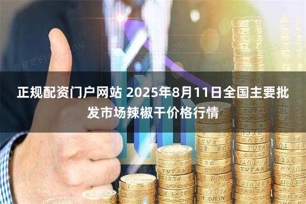 正规配资门户网站 2025年8月11日全国主要批发市场辣椒干价格行情