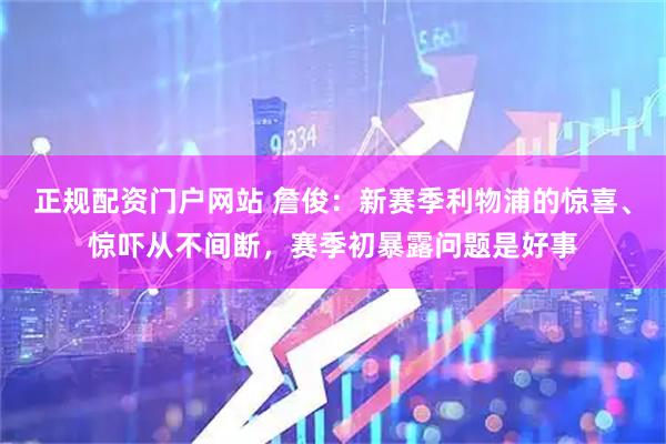 正规配资门户网站 詹俊：新赛季利物浦的惊喜、惊吓从不间断，赛季初暴露问题是好事