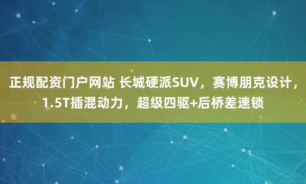 正规配资门户网站 长城硬派SUV，赛博朋克设计，1.5T插混动力，超级四驱+后桥差速锁