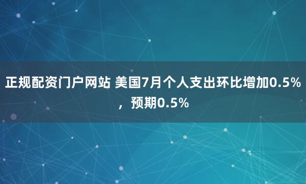 正规配资门户网站 美国7月个人支出环比增加0.5%，预期0.5%