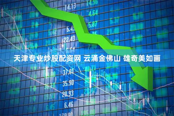 天津专业炒股配资网 云涌金佛山 雄奇美如画
