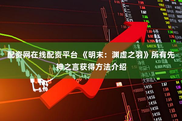 配资网在线配资平台 《明末：渊虚之羽》所有先神之言获得方法介绍