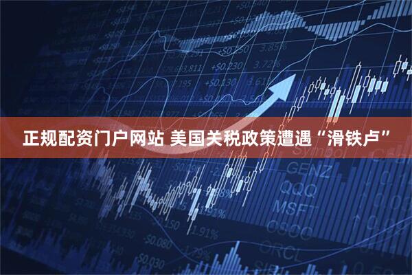 正规配资门户网站 美国关税政策遭遇“滑铁卢”