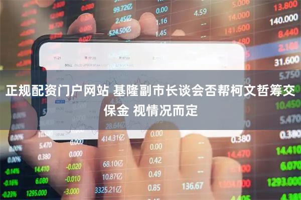 正规配资门户网站 基隆副市长谈会否帮柯文哲筹交保金 视情况而定
