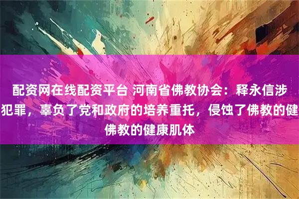 配资网在线配资平台 河南省佛教协会：释永信涉嫌刑事犯罪，辜负了党和政府的培养重托，侵蚀了佛教的健康肌体