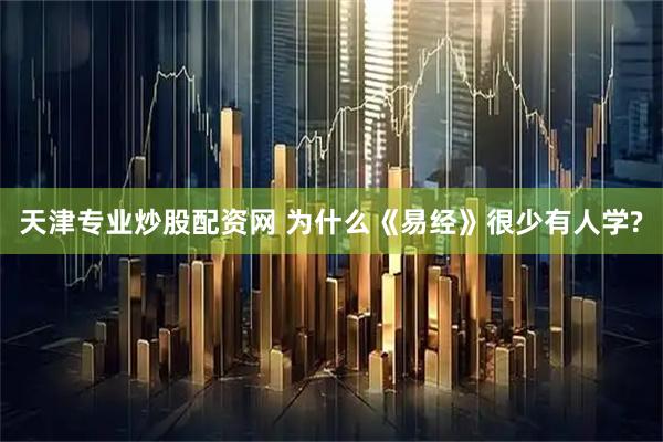 天津专业炒股配资网 为什么《易经》很少有人学?
