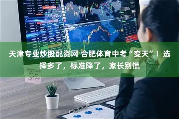 天津专业炒股配资网 合肥体育中考“变天”！选择多了，标准降了，家长别慌