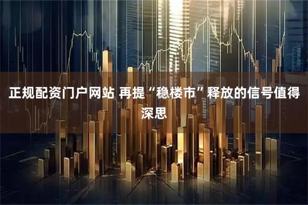 正规配资门户网站 再提“稳楼市”释放的信号值得深思