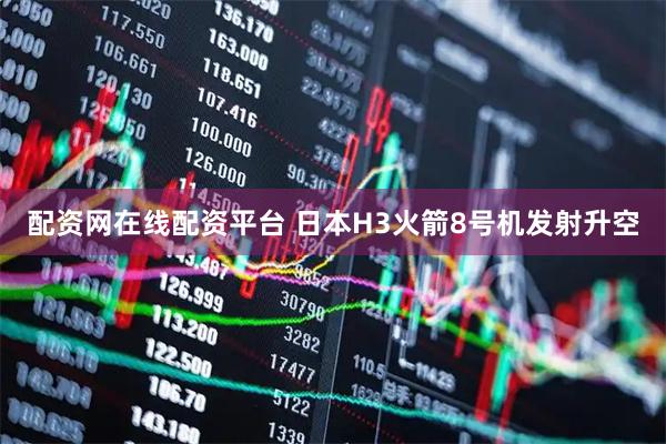 配资网在线配资平台 日本H3火箭8号机发射升空