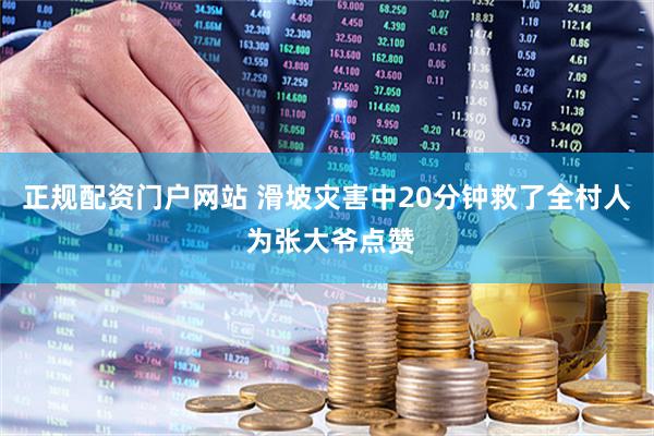 正规配资门户网站 滑坡灾害中20分钟救了全村人 为张大爷点赞