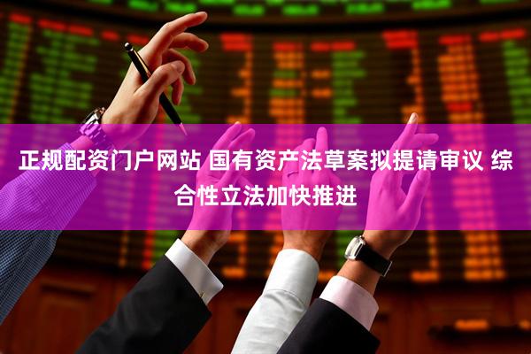 正规配资门户网站 国有资产法草案拟提请审议 综合性立法加快推进