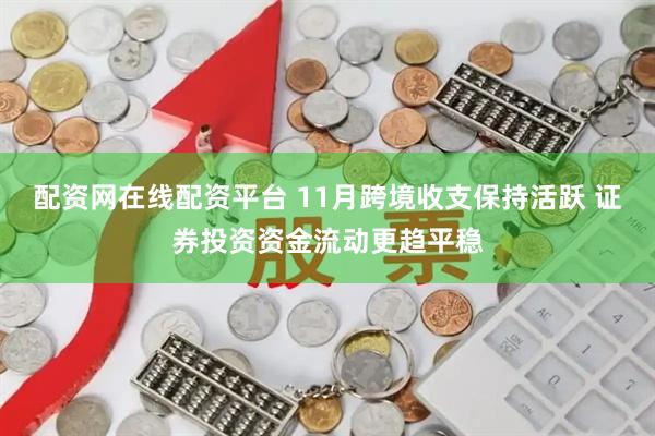 配资网在线配资平台 11月跨境收支保持活跃 证券投资资金流动更趋平稳