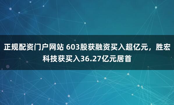 正规配资门户网站 603股获融资买入超亿元，胜宏科技获买入36.27亿元居首