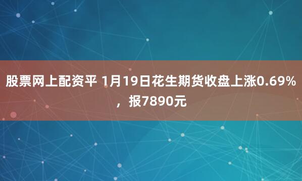股票网上配资平 1月19日花生期货收盘上涨0.69%，报7890元