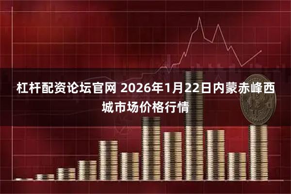 杠杆配资论坛官网 2026年1月22日内蒙赤峰西城市场价格行情