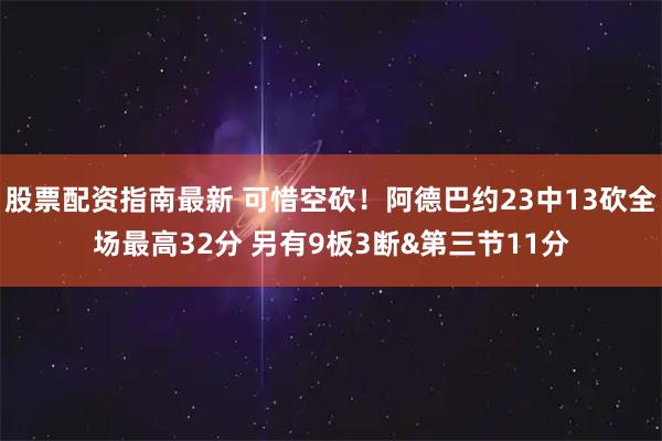 股票配资指南最新 可惜空砍！阿德巴约23中13砍全场最高32分 另有9板3断&第三节11分