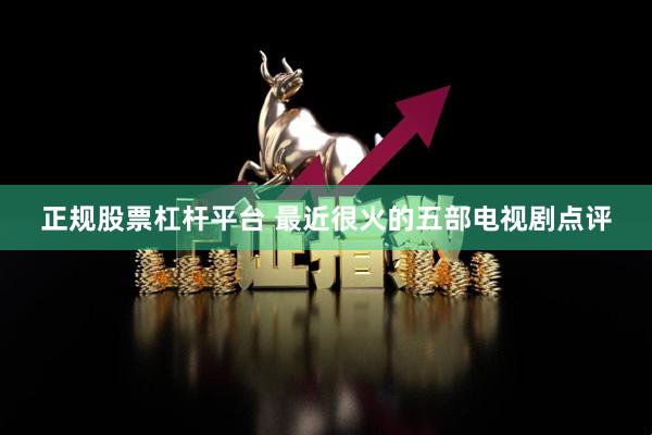 正规股票杠杆平台 最近很火的五部电视剧点评