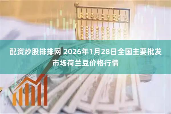 配资炒股排排网 2026年1月28日全国主要批发市场荷兰豆价格行情