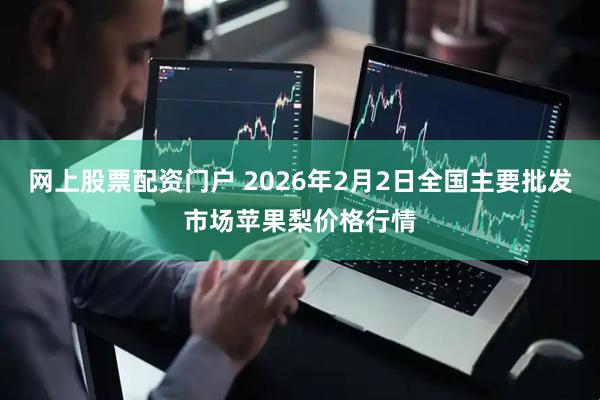 网上股票配资门户 2026年2月2日全国主要批发市场苹果梨价格行情
