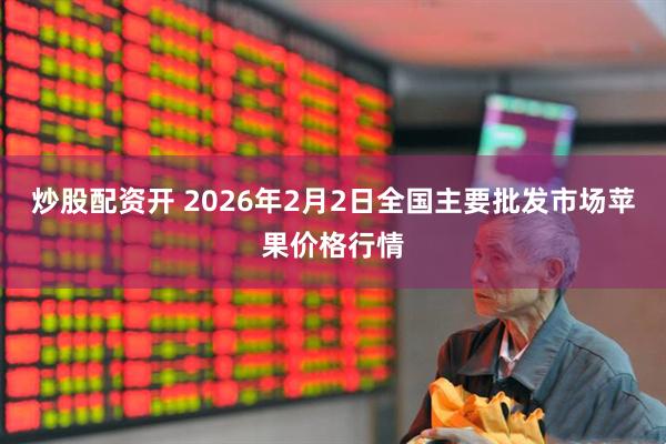 炒股配资开 2026年2月2日全国主要批发市场苹果价格行情