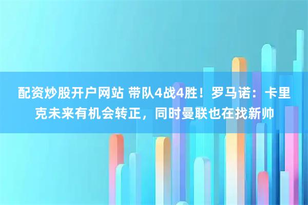 配资炒股开户网站 带队4战4胜！罗马诺：卡里克未来有机会转正，同时曼联也在找新帅