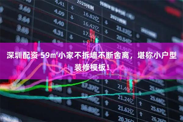 深圳配资 59㎡小家不拆墙不断舍离，堪称小户型装修模板！