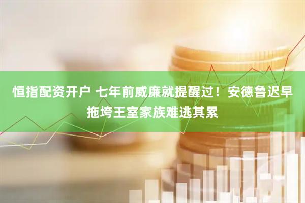 恒指配资开户 七年前威廉就提醒过！安德鲁迟早拖垮王室家族难逃其累
