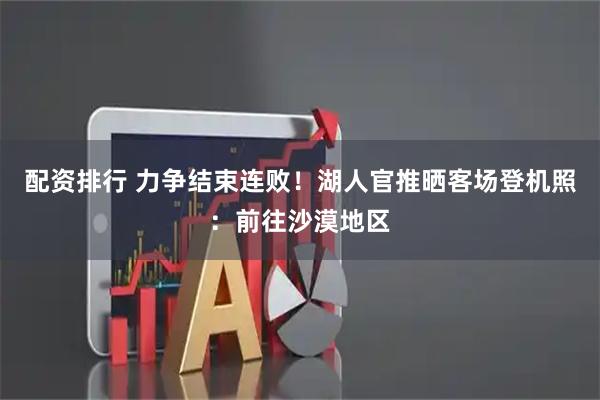 配资排行 力争结束连败！湖人官推晒客场登机照：前往沙漠地区