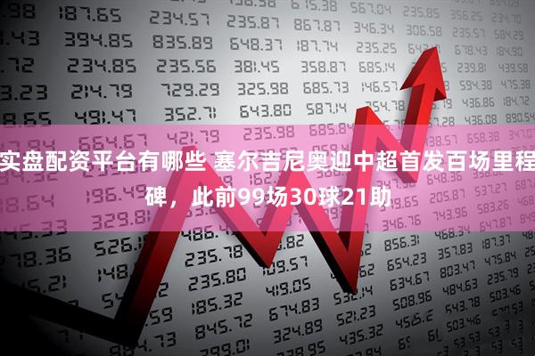 实盘配资平台有哪些 塞尔吉尼奥迎中超首发百场里程碑，此前99场30球21助