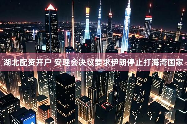 湖北配资开户 安理会决议要求伊朗停止打海湾国家