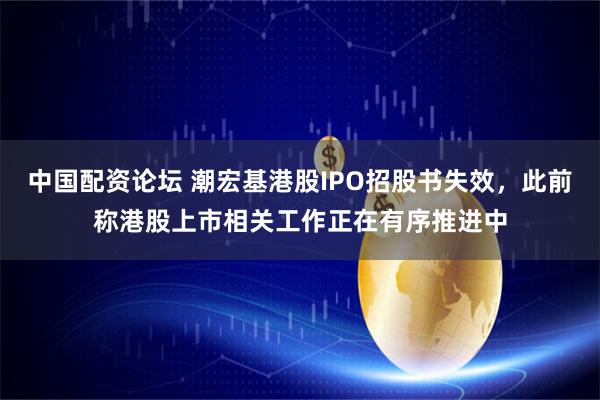 中国配资论坛 潮宏基港股IPO招股书失效，此前称港股上市相关工作正在有序推进中