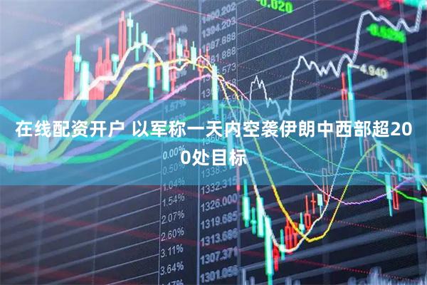 在线配资开户 以军称一天内空袭伊朗中西部超200处目标