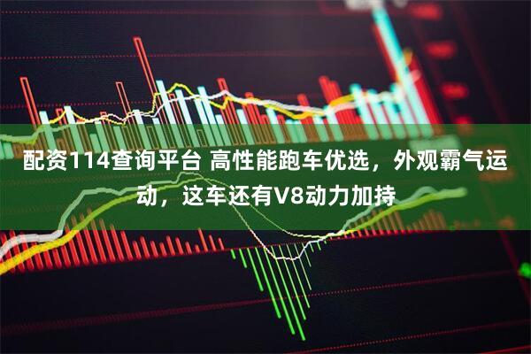 配资114查询平台 高性能跑车优选，外观霸气运动，这车还有V8动力加持