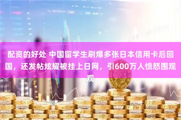 配资的好处 中国留学生刷爆多张日本信用卡后回国，还发帖炫耀被挂上日网，引600万人愤怒围观