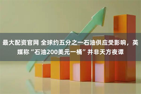 最大配资官网 全球约五分之一石油供应受影响，英媒称“石油200美元一桶”并非天方夜谭