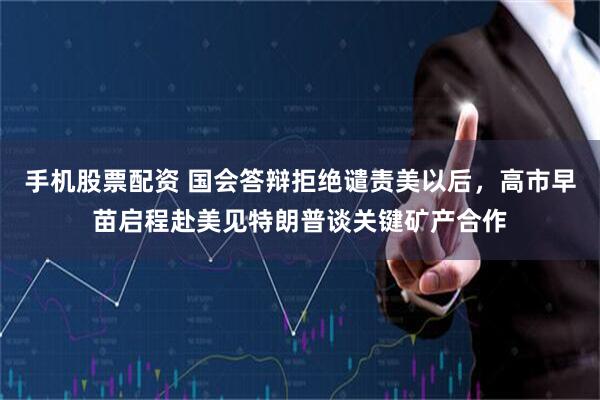 手机股票配资 国会答辩拒绝谴责美以后，高市早苗启程赴美见特朗普谈关键矿产合作