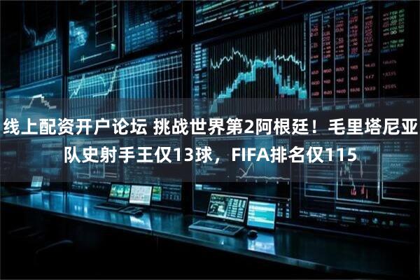 线上配资开户论坛 挑战世界第2阿根廷！毛里塔尼亚队史射手王仅13球，FIFA排名仅115
