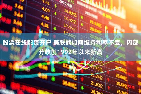 股票在线配资开户 美联储如期维持利率不变，内部分歧创1992年以来新高