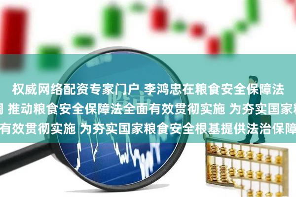 权威网络配资专家门户 李鸿忠在粮食安全保障法执法检查组会议上强调 推动粮食安全保障法全面有效贯彻实施 为夯实国家粮食安全根基提供法治保障